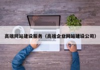 高端网站建设服务（高端企业网站建设公司）